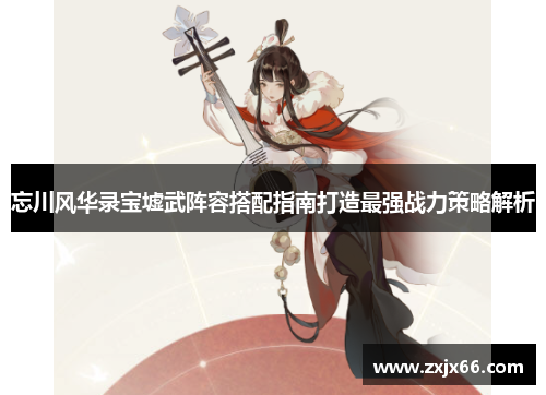 忘川风华录宝墟武阵容搭配指南打造最强战力策略解析