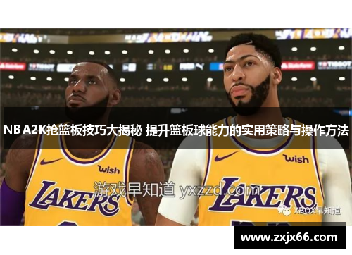 NBA2K抢篮板技巧大揭秘 提升篮板球能力的实用策略与操作方法